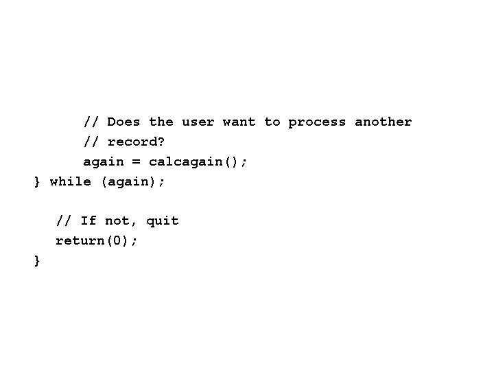 // Does the user want to process another // record? again = calcagain(); }