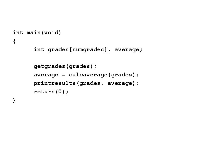 int main(void) { int grades[numgrades], average; getgrades(grades); average = calcaverage(grades); printresults(grades, average); return(0); }