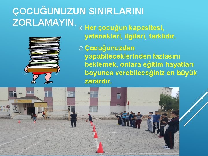 ÇOCUĞUNUZUN SINIRLARINI ZORLAMAYIN. Her çocuğun kapasitesi, yetenekleri, ilgileri, farklıdır. Çocuğunuzdan yapabileceklerinden fazlasını beklemek, onlara