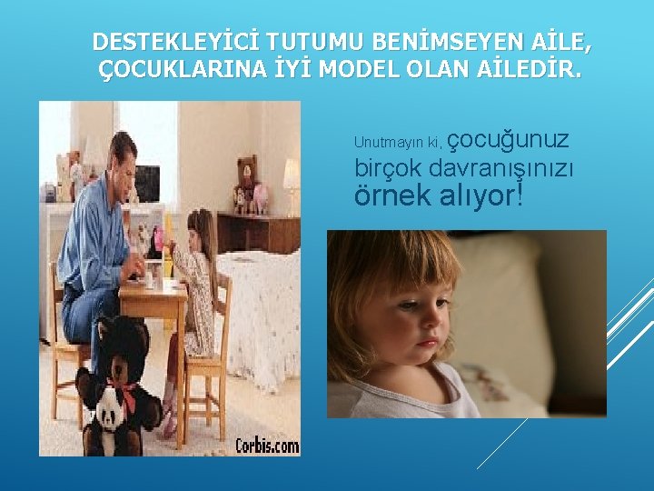 DESTEKLEYİCİ TUTUMU BENİMSEYEN AİLE, ÇOCUKLARINA İYİ MODEL OLAN AİLEDİR. çocuğunuz birçok davranışınızı Unutmayın ki,