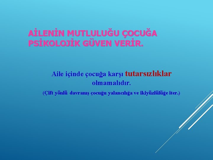 AİLENİN MUTLULUĞU ÇOCUĞA PSİKOLOJİK GÜVEN VERİR. Aile içinde çocuğa karşı tutarsızlıklar olmamalıdır. (Çift yönlü