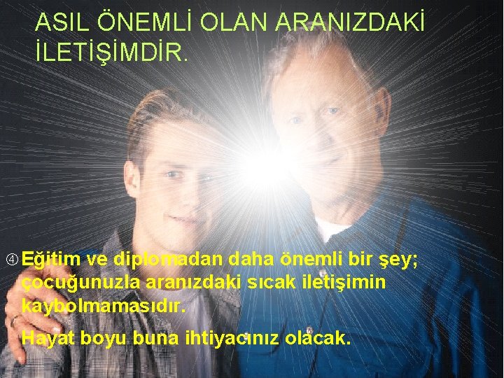 ASIL ÖNEMLİ OLAN ARANIZDAKİ İLETİŞİMDİR. Eğitim ve diplomadan daha önemli bir şey; çocuğunuzla aranızdaki