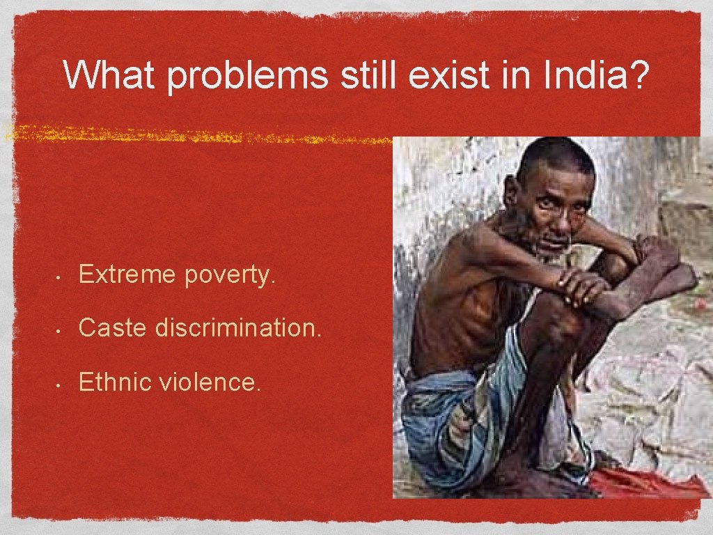 What problems still exist in India? • Extreme poverty. • Caste discrimination. • Ethnic