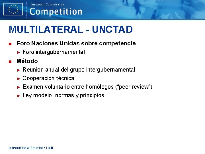 MULTILATERAL - UNCTAD ■ Foro Naciones Unidas sobre competencia ► Foro intergubernamental ■ Método