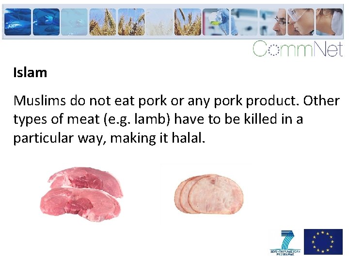 Islam Muslims do not eat pork or any pork product. Other types of meat