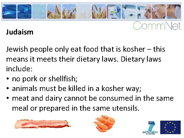 Judaism Jewish people only eat food that is kosher – this means it meets