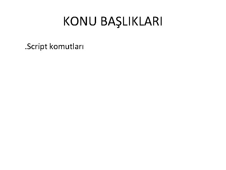 KONU BAŞLIKLARI. Script komutları 