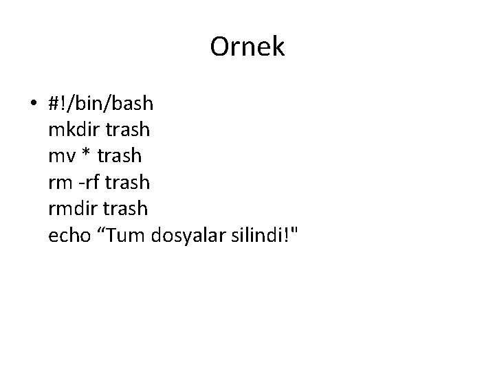 Ornek • #!/bin/bash mkdir trash mv * trash rm -rf trash rmdir trash echo