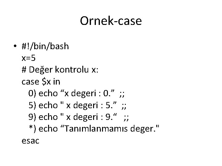 Ornek-case • #!/bin/bash x=5 # Değer kontrolu x: case $x in 0) echo “x