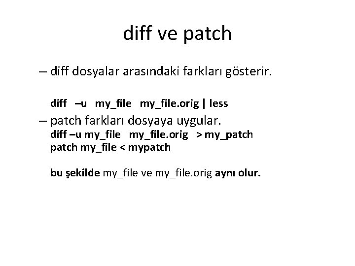 diff ve patch – diff dosyalar arasındaki farkları gösterir. diff –u my_file. orig |
