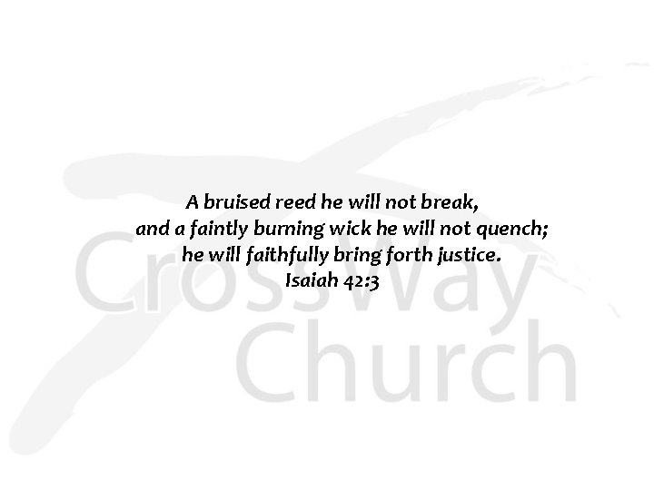 A bruised reed he will not break, and a faintly burning wick he will