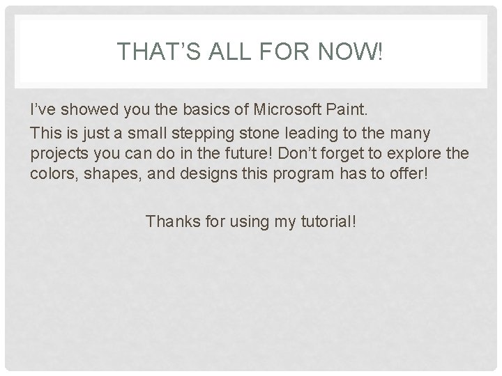 THAT’S ALL FOR NOW! I’ve showed you the basics of Microsoft Paint. This is