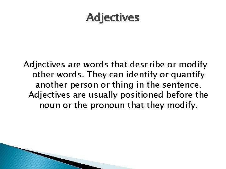 Adjectives are words that describe or modify other words. They can identify or quantify