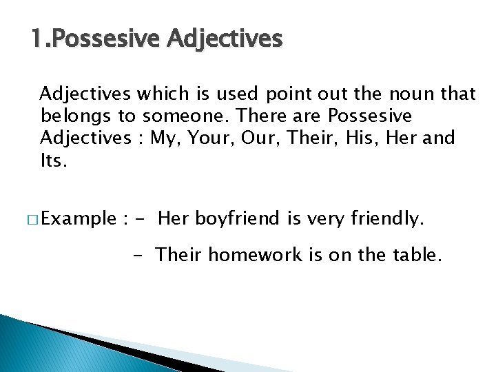 1. Possesive Adjectives which is used point out the noun that belongs to someone.