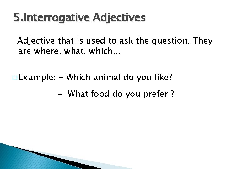 5. Interrogative Adjectives Adjective that is used to ask the question. They are where,