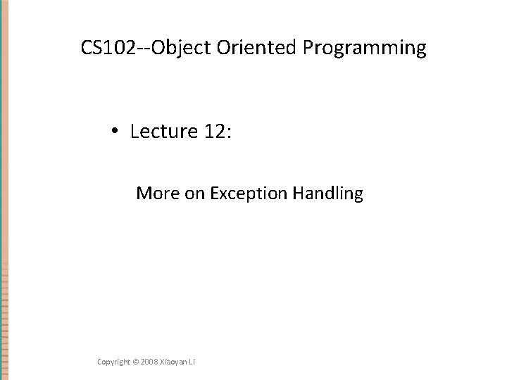 CS 102 --Object Oriented Programming • Lecture 12: More on Exception Handling Copyright ©
