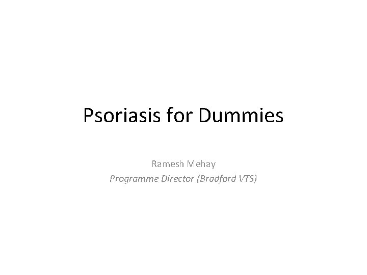 Psoriasis for Dummies Ramesh Mehay Programme Director (Bradford VTS) 