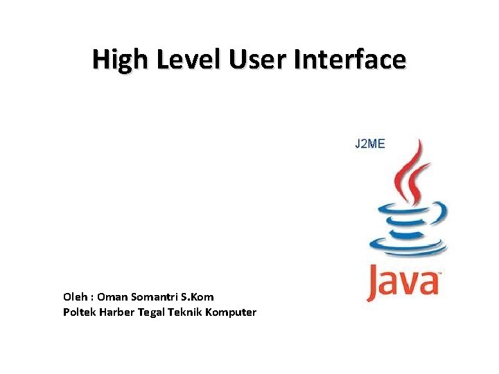 High Level User Interface Oleh : Oman Somantri S. Kom Poltek Harber Tegal Teknik