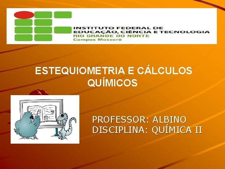ESTEQUIOMETRIA E CÁLCULOS QUÍMICOS PROFESSOR: ALBINO DISCIPLINA: QUÍMICA II 