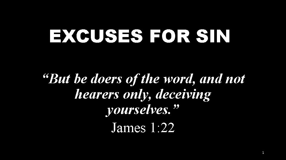 EXCUSES FOR SIN “But be doers of the word, and not hearers only, deceiving