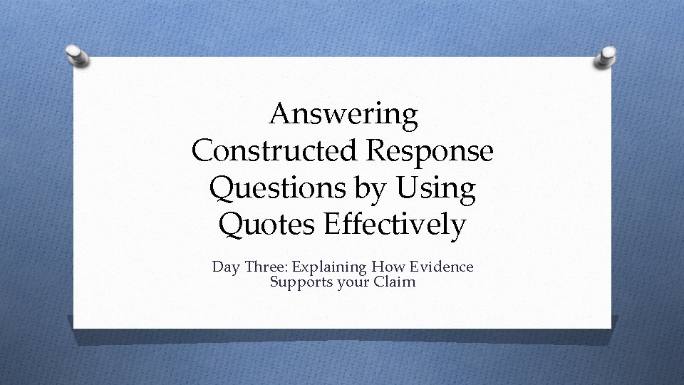 Answering Constructed Response Questions by Using Quotes Effectively Day Three: Explaining How Evidence Supports