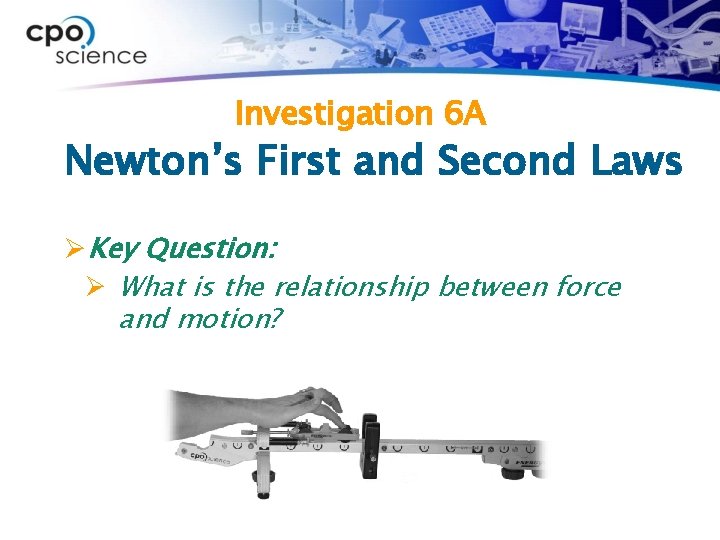 Investigation 6 A Newton’s First and Second Laws ØKey Question: Ø What is the