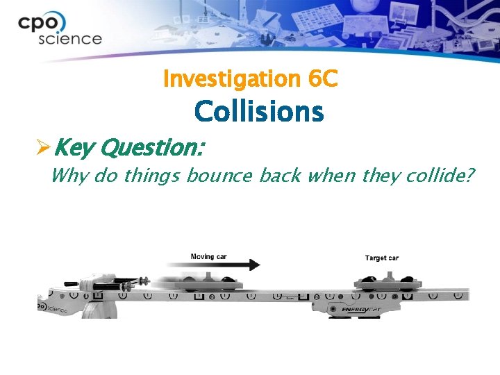 Investigation 6 C Collisions ØKey Question: Why do things bounce back when they collide?