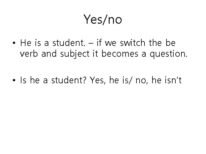 Yes/no • He is a student. – if we switch the be verb and