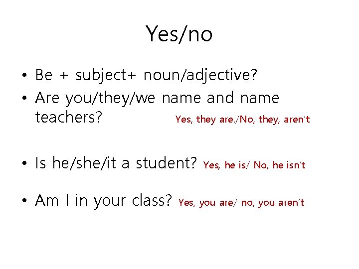 Yes/no • Be + subject+ noun/adjective? • Are you/they/we name and name teachers? Yes,