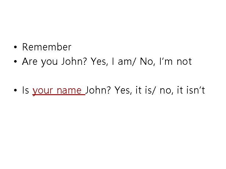  • Remember • Are you John? Yes, I am/ No, I’m not •