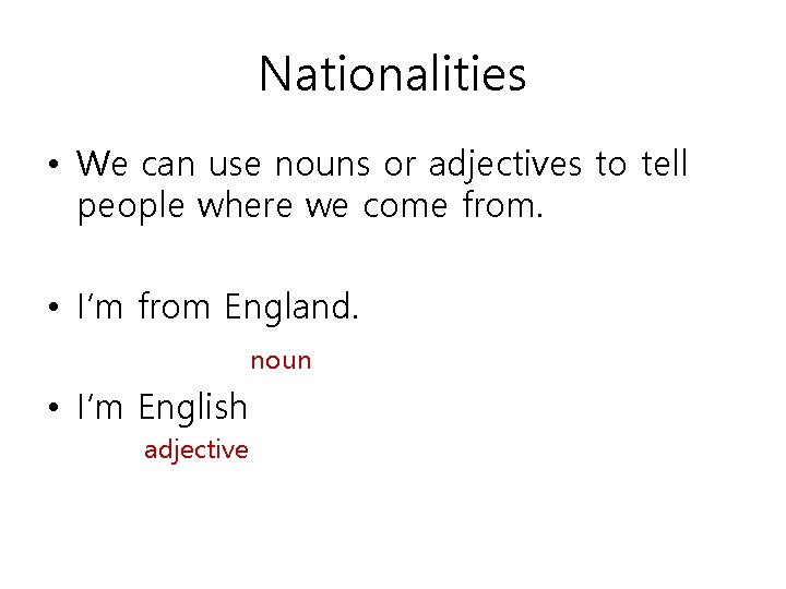 Nationalities • We can use nouns or adjectives to tell people where we come