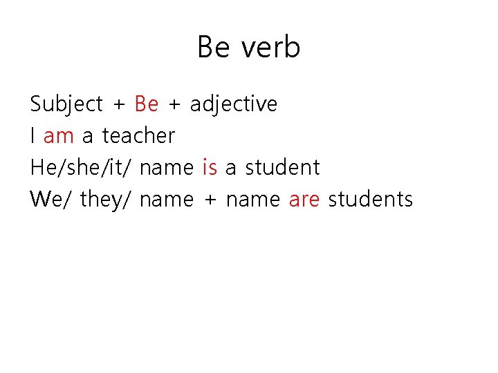 Be verb Subject + Be + adjective I am a teacher He/she/it/ name is