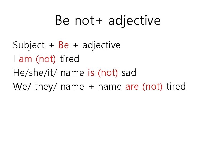 Be not+ adjective Subject + Be + adjective I am (not) tired He/she/it/ name