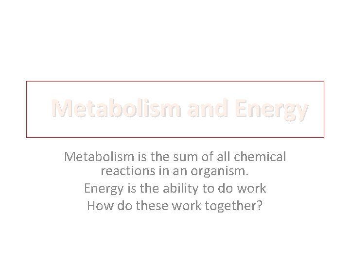 Metabolism and Energy Metabolism is the sum of all chemical reactions in an organism.