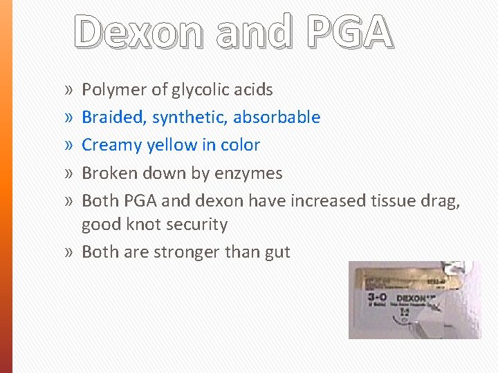 Dexon and PGA Polymer of glycolic acids Braided, synthetic, absorbable Creamy yellow in color
