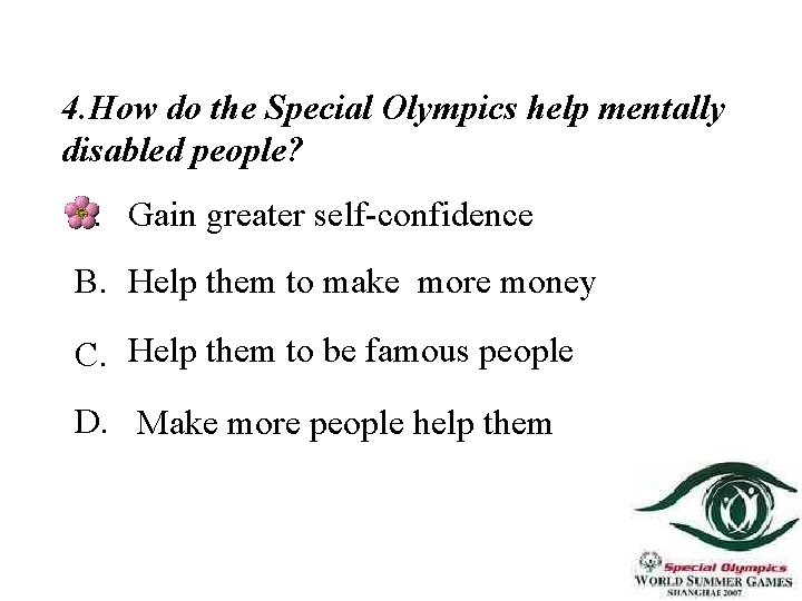 4. How do the Special Olympics help mentally disabled people? A. Gain greater self-confidence