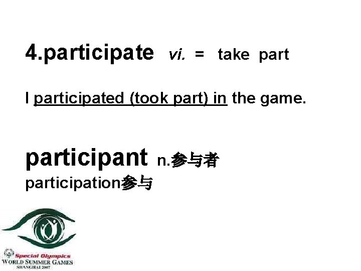 4. participate vi. = take part I participated (took part) in the game. participant