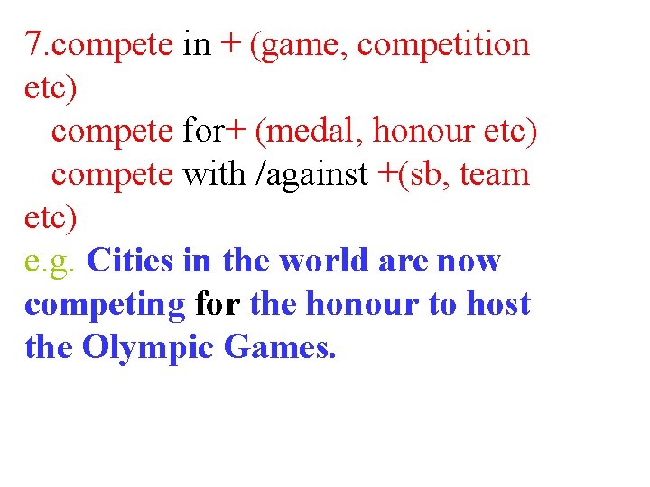 7. compete in + (game, competition etc) compete for+ (medal, honour etc) compete with