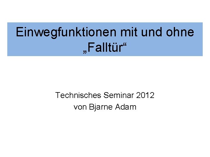 Einwegfunktionen mit und ohne „Falltür“ Technisches Seminar 2012 von Bjarne Adam 