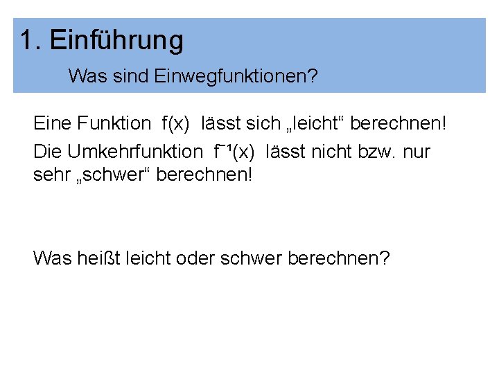 1. Einführung Was sind Einwegfunktionen? Eine Funktion f(x) lässt sich „leicht“ berechnen! Die Umkehrfunktion