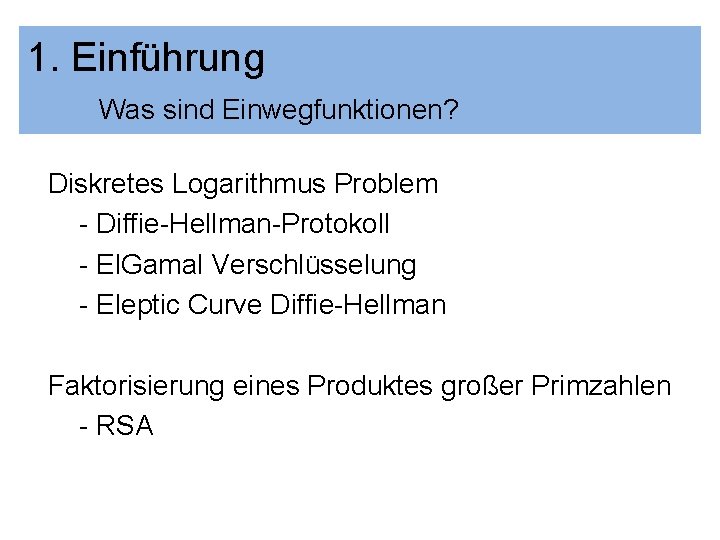 1. Einführung Was sind Einwegfunktionen? Diskretes Logarithmus Problem - Diffie-Hellman-Protokoll - El. Gamal Verschlüsselung