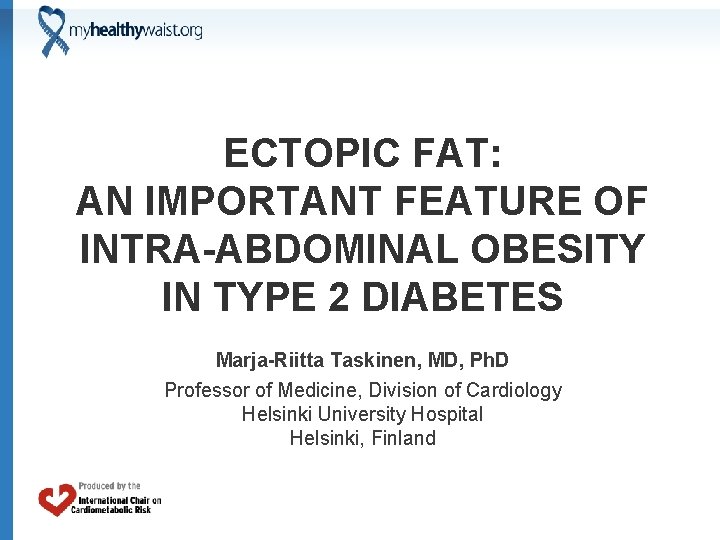 ECTOPIC FAT: AN IMPORTANT FEATURE OF INTRA-ABDOMINAL OBESITY IN TYPE 2 DIABETES Marja-Riitta Taskinen,