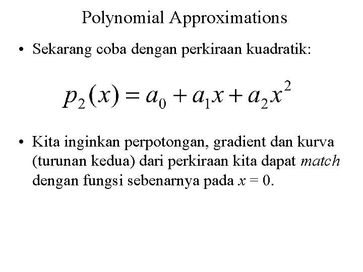Polynomial Approximations • Sekarang coba dengan perkiraan kuadratik: • Kita inginkan perpotongan, gradient dan