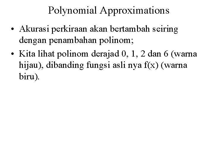 Polynomial Approximations • Akurasi perkiraan akan bertambah seiring dengan penambahan polinom; • Kita lihat
