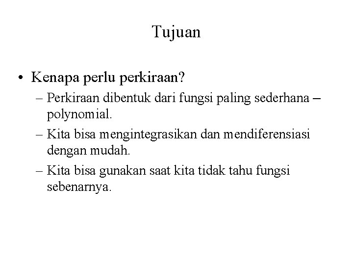 Tujuan • Kenapa perlu perkiraan? – Perkiraan dibentuk dari fungsi paling sederhana – polynomial.