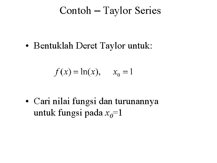 Contoh – Taylor Series • Bentuklah Deret Taylor untuk: • Cari nilai fungsi dan