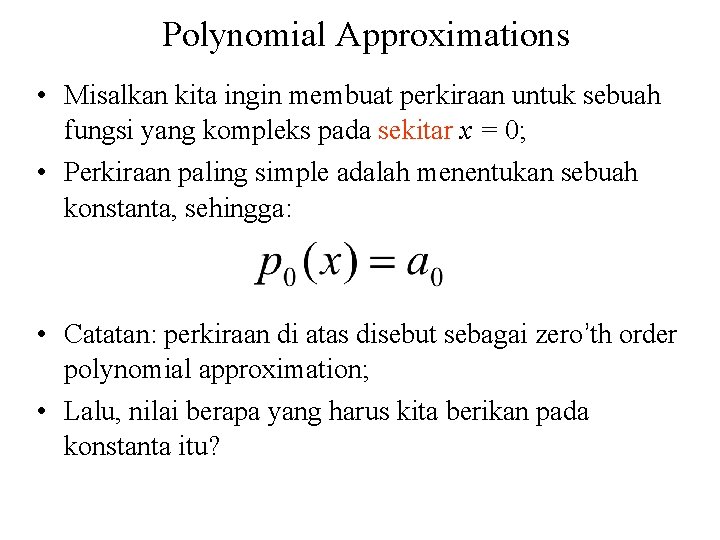 Polynomial Approximations • Misalkan kita ingin membuat perkiraan untuk sebuah fungsi yang kompleks pada