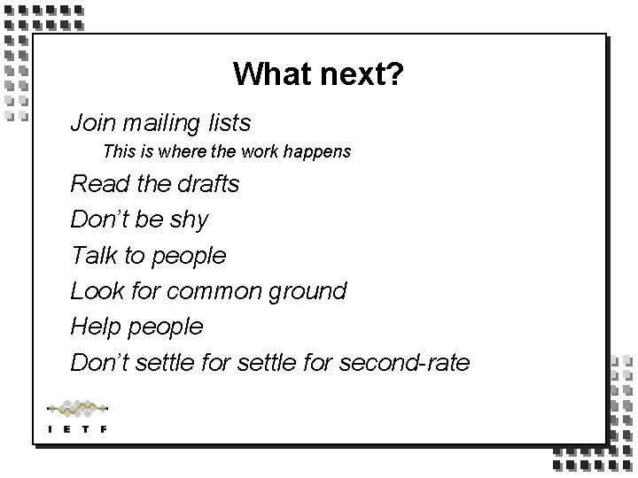 What next? Join mailing lists This is where the work happens Read the drafts