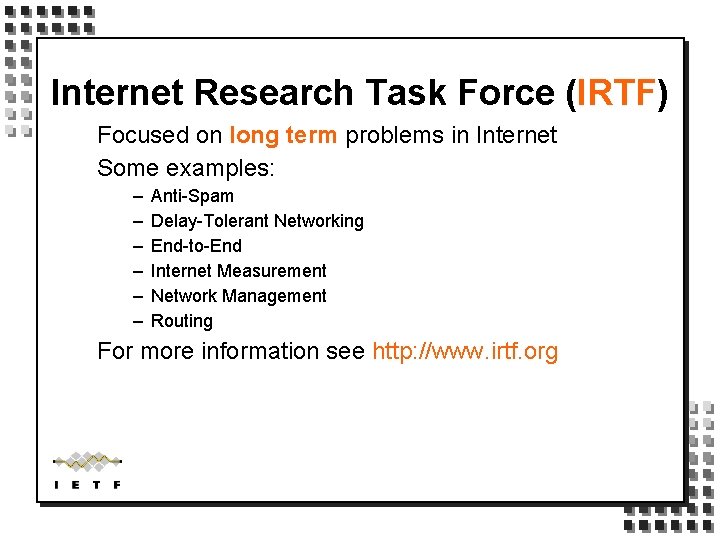 Internet Research Task Force (IRTF) Focused on long term problems in Internet Some examples: