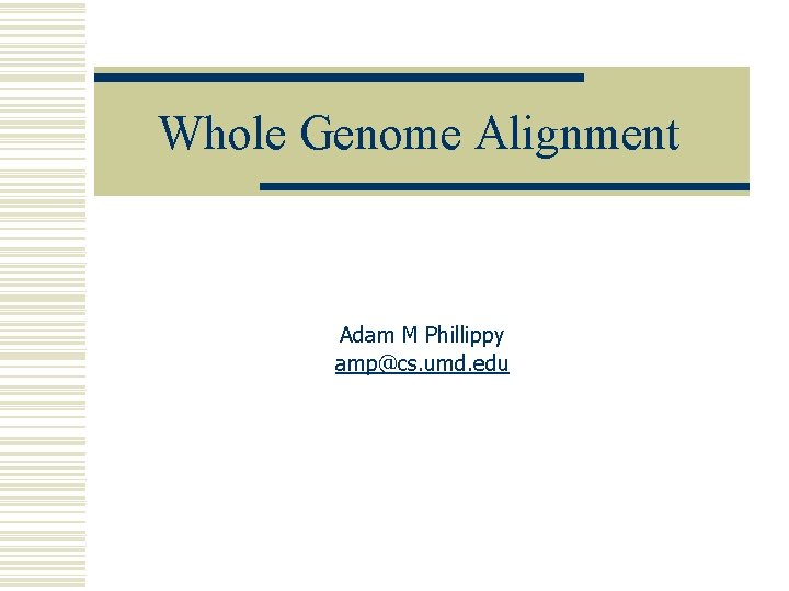 Whole Genome Alignment Adam M Phillippy amp@cs. umd. edu 